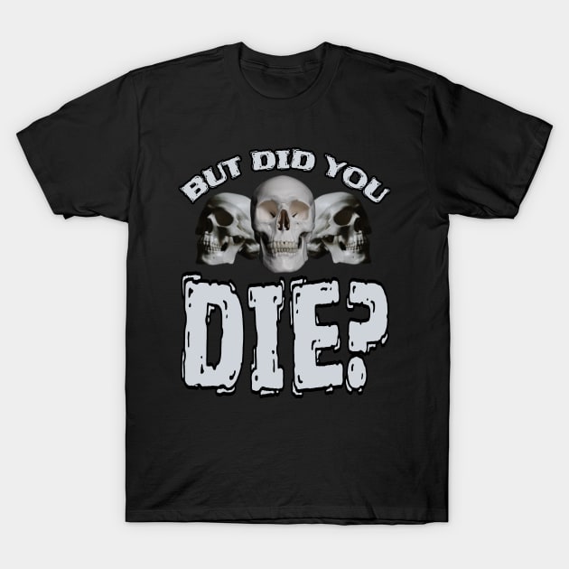 But Did You DIE? T-Shirt by Duds4Fun